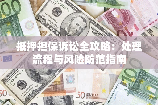 北京抵押担保诉讼全攻略：处理流程与风险防范指南
