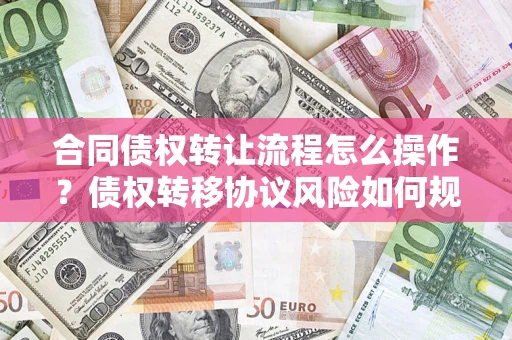 北京合同债权转让流程怎么操作？债权转移协议风险如何规避？