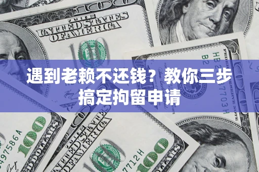北京遇到老赖不还钱？教你三步搞定拘留申请