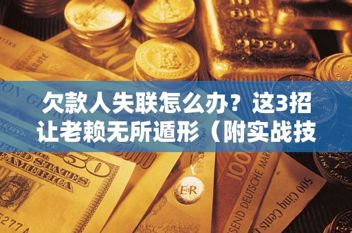 北京欠款人失联怎么办？这3招让老赖无所遁形（附实战技巧）