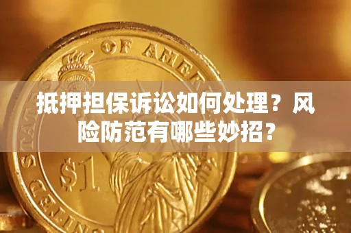 北京抵押担保诉讼如何处理？风险防范有哪些妙招？