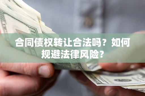 北京合同债权转让合法吗？如何规避法律风险？
