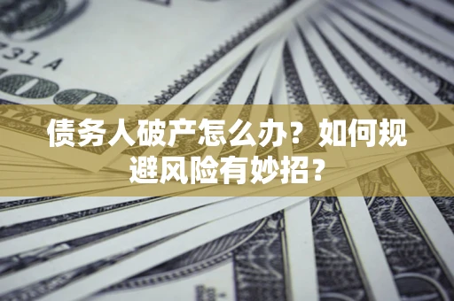 北京债务人破产怎么办？如何规避风险有妙招？
