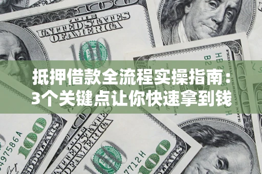 北京抵押借款全流程实操指南：3个关键点让你快速拿到钱