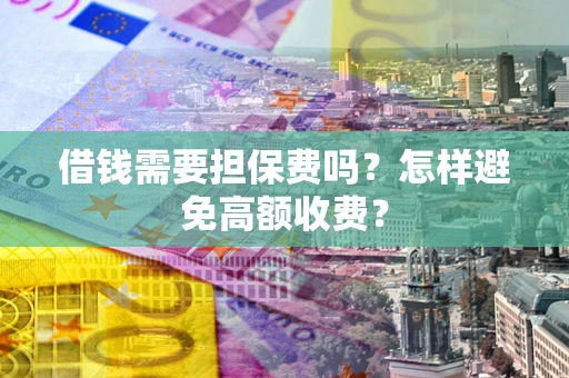 北京借钱需要担保费吗？怎样避免高额收费？