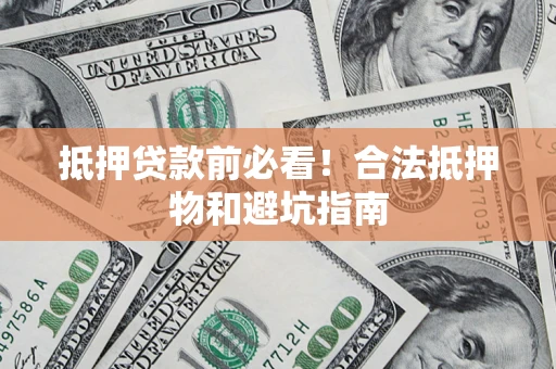 北京抵押贷款前必看！合法抵押物和避坑指南