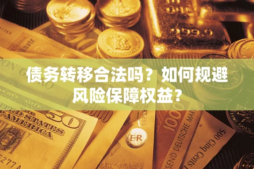 北京债务转移合法吗？如何规避风险保障权益？