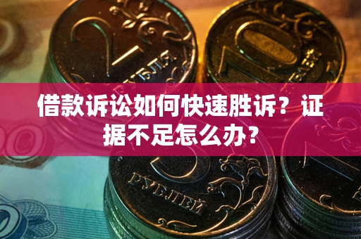 北京借款诉讼如何快速胜诉？证据不足怎么办？