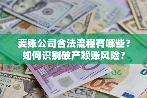 北京要账公司合法流程有哪些？如何识别破产赖账风险？
