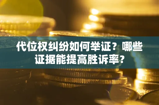 北京代位权纠纷如何举证？哪些证据能提高胜诉率？