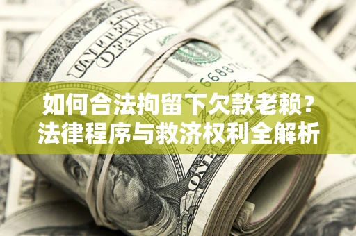 北京如何合法拘留下欠款老赖？法律程序与救济权利全解析