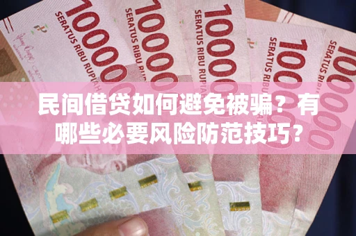 北京民间借贷如何避免被骗？有哪些必要风险防范技巧？