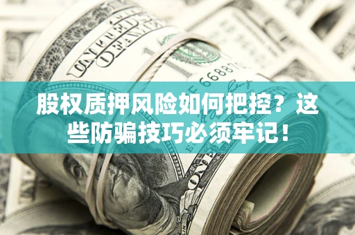 北京股权质押风险如何把控？这些防骗技巧必须牢记！