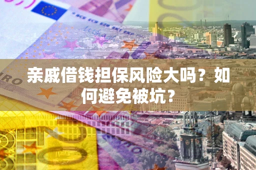 北京亲戚借钱担保风险大吗？如何避免被坑？