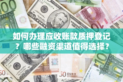 北京如何办理应收账款质押登记？哪些融资渠道值得选择？