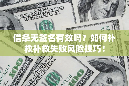 北京借条无签名有效吗？如何补救补救失败风险技巧！