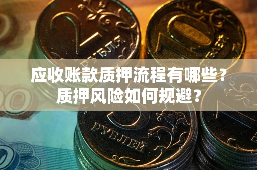 北京应收账款质押流程有哪些？质押风险如何规避？