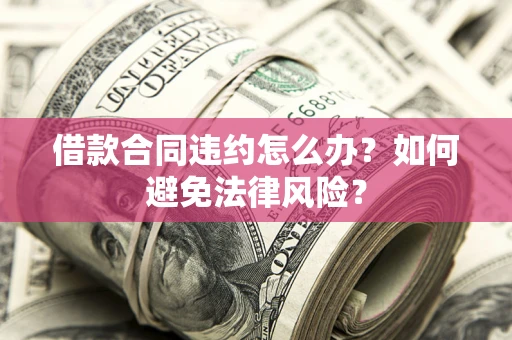 北京借款合同违约怎么办？如何避免法律风险？