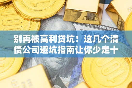 北京别再被高利贷坑！这几个清债公司避坑指南让你少走十年弯路