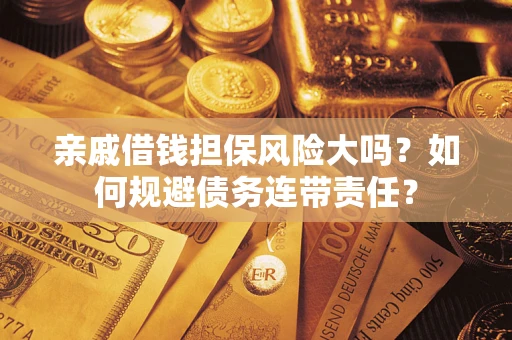 北京亲戚借钱担保风险大吗？如何规避债务连带责任？