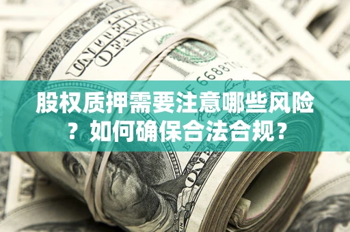 北京股权质押需要注意哪些风险？如何确保合法合规？