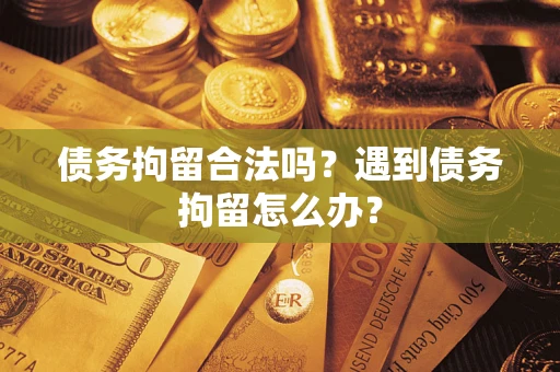 北京债务拘留合法吗？遇到债务拘留怎么办？