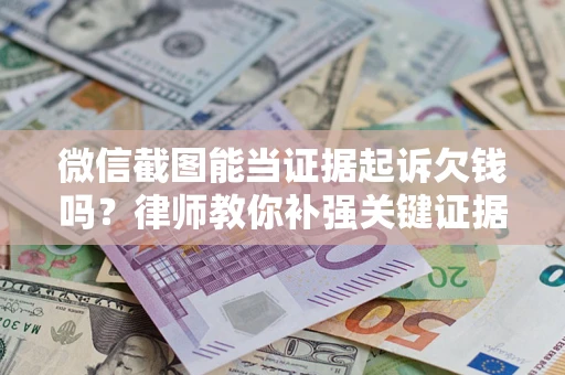 北京微信截图能当证据起诉欠钱吗？律师教你补强关键证据