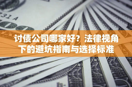 北京讨债公司哪家好？法律视角下的避坑指南与选择标准