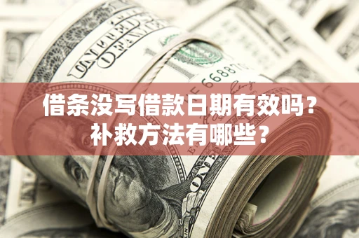 北京借条没写借款日期有效吗?补救方法有哪些? 北京借条没写借款日期有效吗?补救方法有哪些?