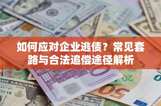 北京如何应对企业逃债？常见套路与合法追偿途径解析
