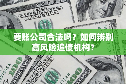北京要账公司合法吗？如何辨别高风险追债机构？