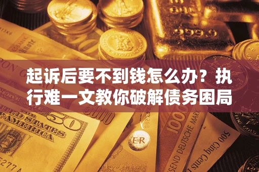 北京起诉后要不到钱怎么办？执行难一文教你破解债务困局
