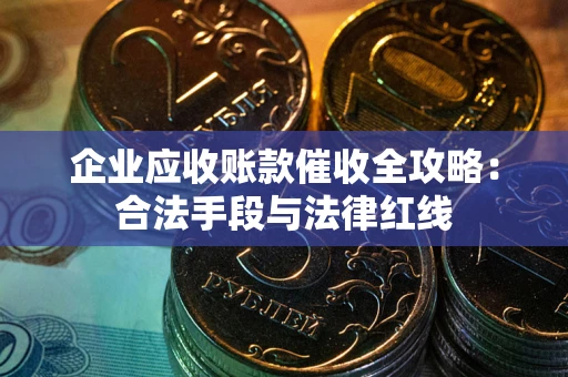 北京企业应收账款催收全攻略：合法手段与法律红线