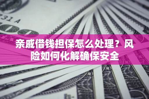 北京亲戚借钱担保怎么处理？风险如何化解确保安全