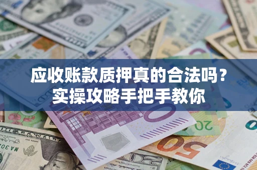 北京应收账款质押真的合法吗？实操攻略手把手教你