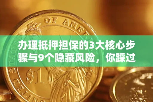 北京办理抵押担保的3大核心步骤与9个隐藏风险，你踩过哪个坑？