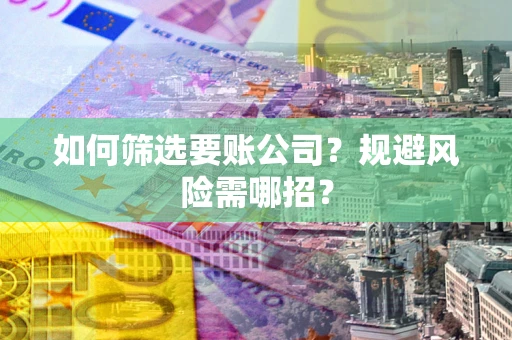 北京如何筛选要账公司？规避风险需哪招？