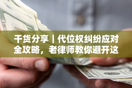 北京干货分享｜代位权纠纷应对全攻略，老律师教你避开这5大雷区