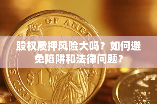 北京股权质押风险大吗？如何避免陷阱和法律问题？