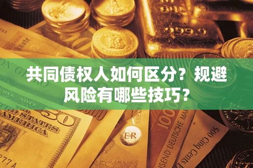 北京共同债权人如何区分？规避风险有哪些技巧？