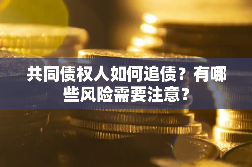 北京共同债权人如何追债？有哪些风险需要注意？