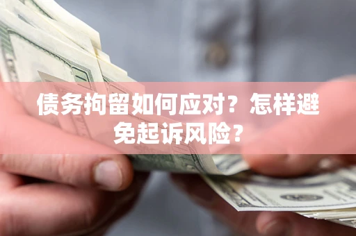 北京债务拘留如何应对？怎样避免起诉风险？