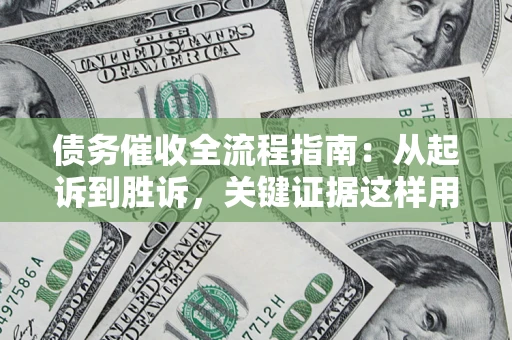 北京债务催收全流程指南：从起诉到胜诉，关键证据这样用