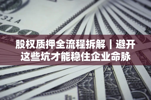 北京股权质押全流程拆解｜避开这些坑才能稳住企业命脉