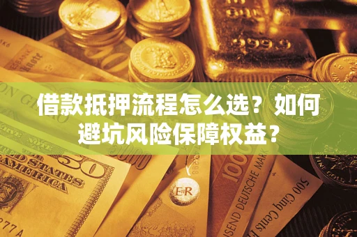 北京借款抵押流程怎么选？如何避坑风险保障权益？