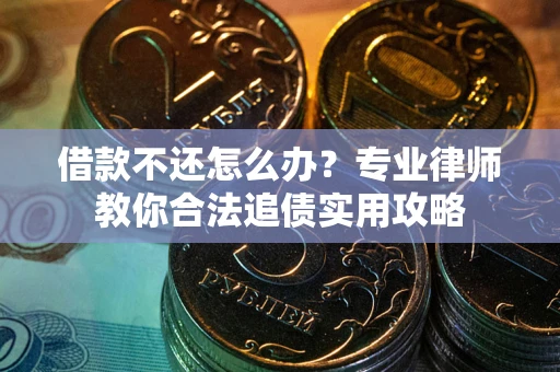 北京借款不还怎么办？专业律师教你合法追债实用攻略