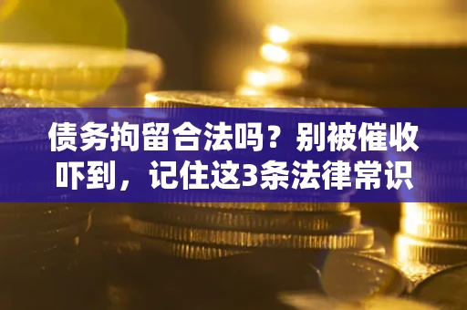 北京债务拘留合法吗?别被催收吓到,记住这3条法律常识 北京债务拘留合法吗?别被催收吓到,记住这3条法律常识