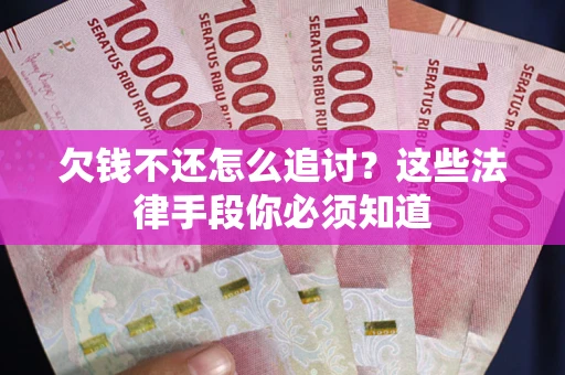 北京欠钱不还怎么追讨？这些法律手段你必须知道