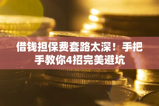 北京借钱担保费套路太深！手把手教你4招完美避坑