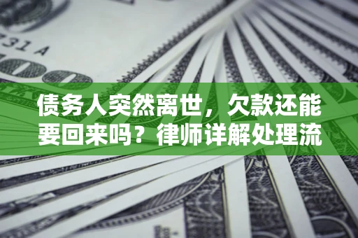 北京债务人突然离世，欠款还能要回来吗？律师详解处理流程